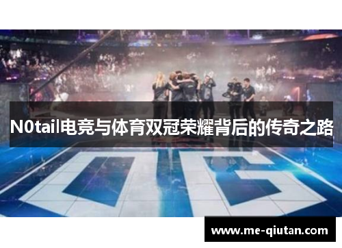 N0tail电竞与体育双冠荣耀背后的传奇之路
