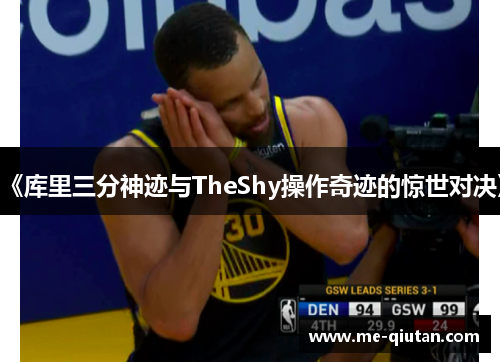 《库里三分神迹与TheShy操作奇迹的惊世对决》