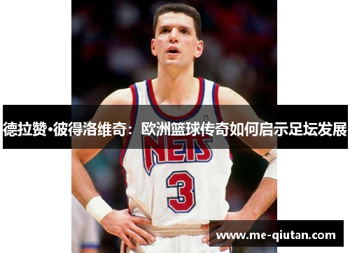 德拉赞·彼得洛维奇：欧洲篮球传奇如何启示足坛发展