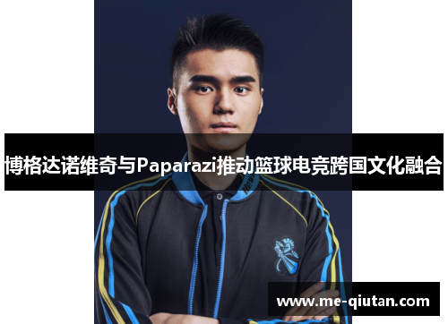 博格达诺维奇与Paparazi推动篮球电竞跨国文化融合