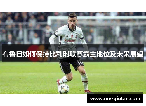 布鲁日如何保持比利时联赛霸主地位及未来展望