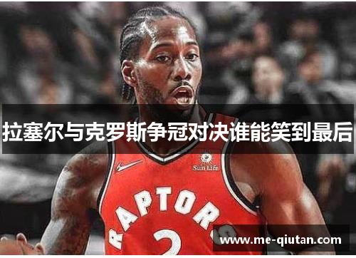 拉塞尔与克罗斯争冠对决谁能笑到最后